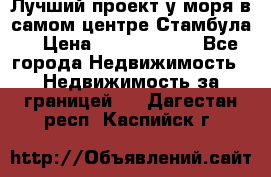 Лучший проект у моря в самом центре Стамбула. › Цена ­ 12 594 371 - Все города Недвижимость » Недвижимость за границей   . Дагестан респ.,Каспийск г.